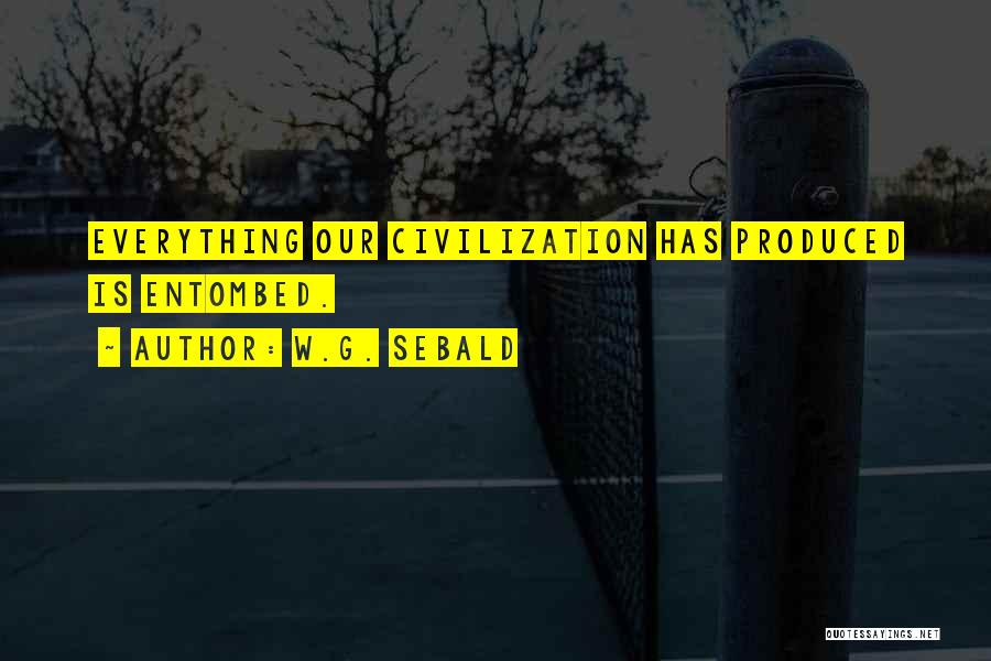W.G. Sebald Quotes: Everything Our Civilization Has Produced Is Entombed.