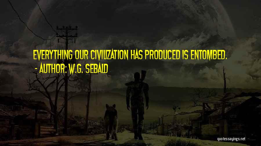 W.G. Sebald Quotes: Everything Our Civilization Has Produced Is Entombed.