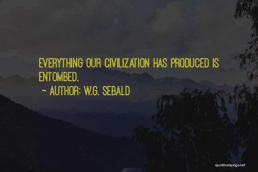 W.G. Sebald Quotes: Everything Our Civilization Has Produced Is Entombed.