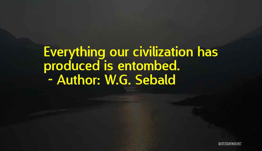 W.G. Sebald Quotes: Everything Our Civilization Has Produced Is Entombed.