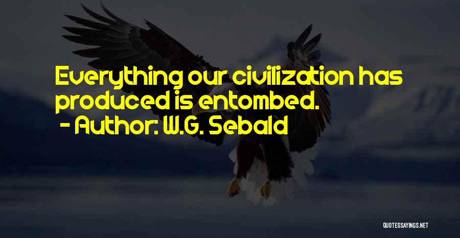 W.G. Sebald Quotes: Everything Our Civilization Has Produced Is Entombed.