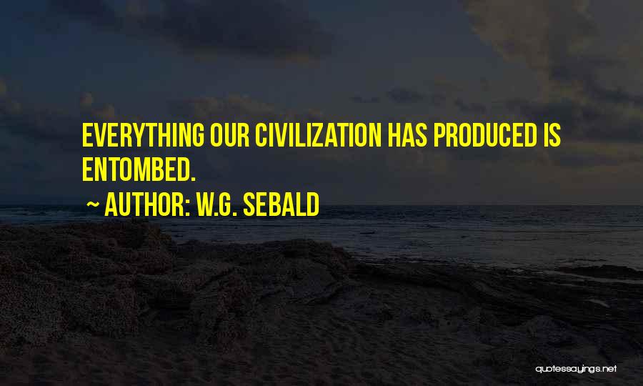 W.G. Sebald Quotes: Everything Our Civilization Has Produced Is Entombed.