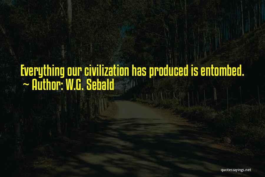 W.G. Sebald Quotes: Everything Our Civilization Has Produced Is Entombed.