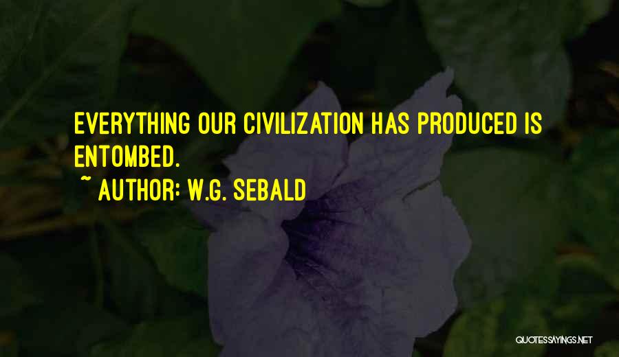 W.G. Sebald Quotes: Everything Our Civilization Has Produced Is Entombed.
