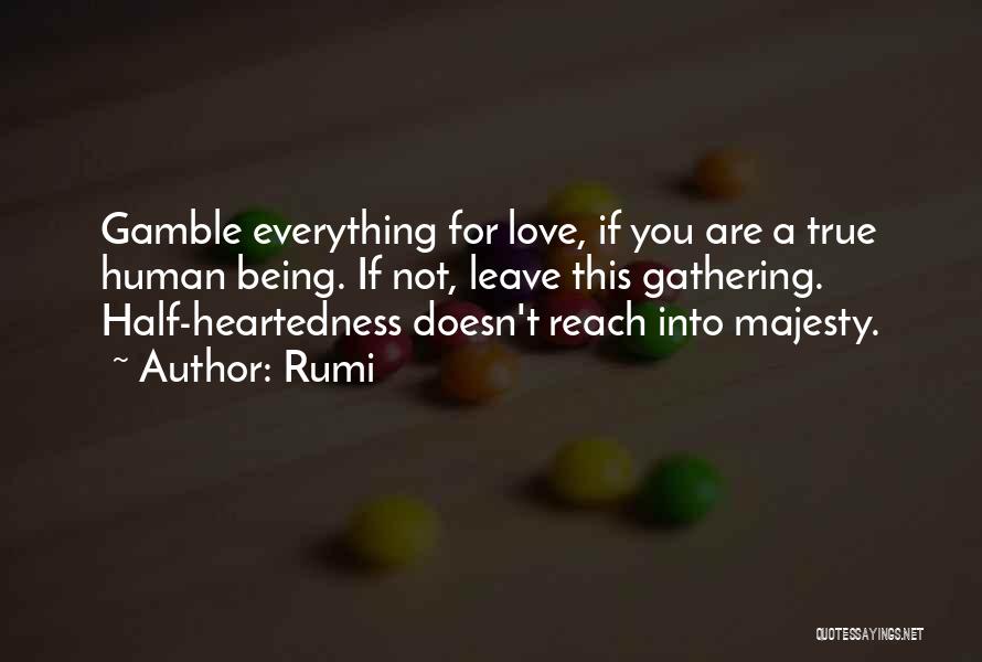 Rumi Quotes: Gamble Everything For Love, If You Are A True Human Being. If Not, Leave This Gathering. Half-heartedness Doesn't Reach Into