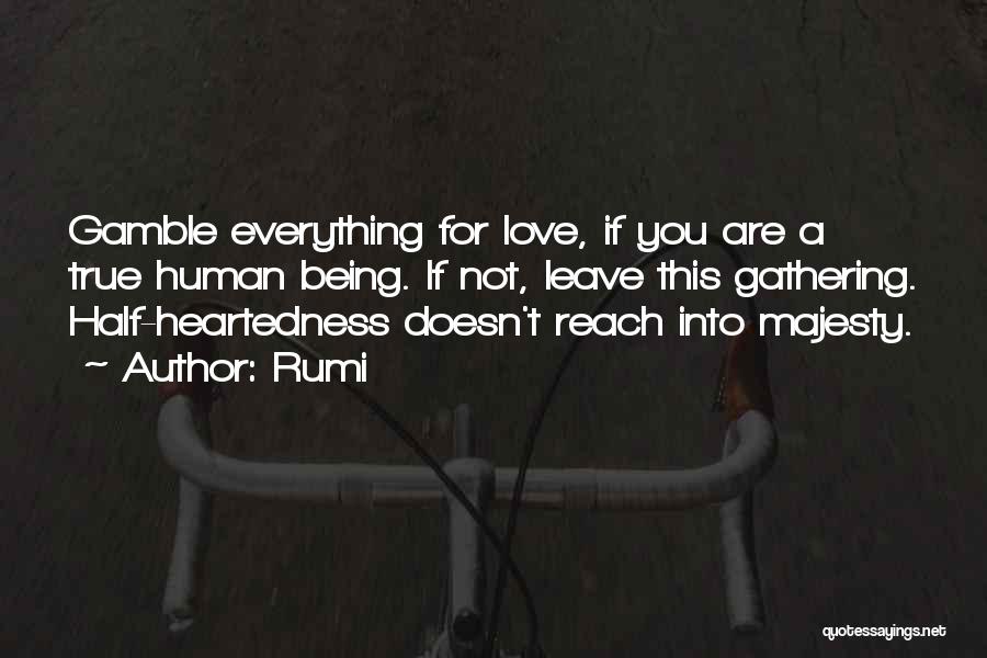 Rumi Quotes: Gamble Everything For Love, If You Are A True Human Being. If Not, Leave This Gathering. Half-heartedness Doesn't Reach Into