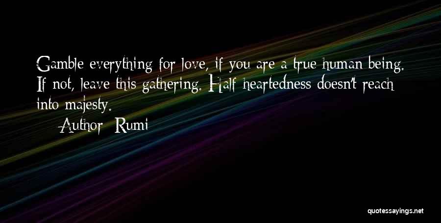 Rumi Quotes: Gamble Everything For Love, If You Are A True Human Being. If Not, Leave This Gathering. Half-heartedness Doesn't Reach Into