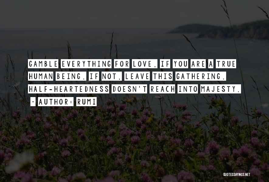 Rumi Quotes: Gamble Everything For Love, If You Are A True Human Being. If Not, Leave This Gathering. Half-heartedness Doesn't Reach Into