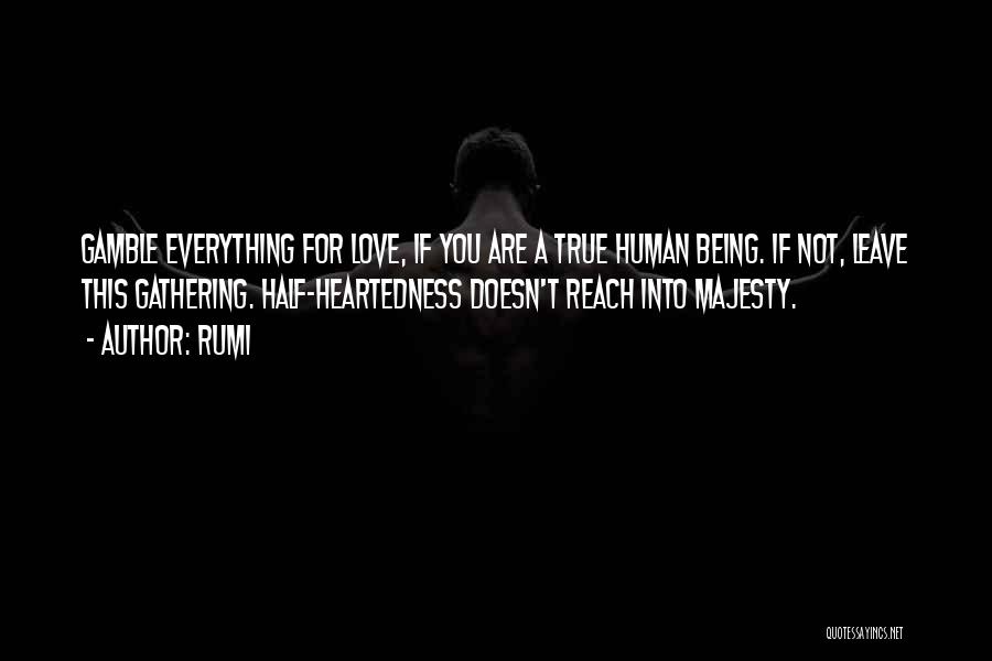 Rumi Quotes: Gamble Everything For Love, If You Are A True Human Being. If Not, Leave This Gathering. Half-heartedness Doesn't Reach Into