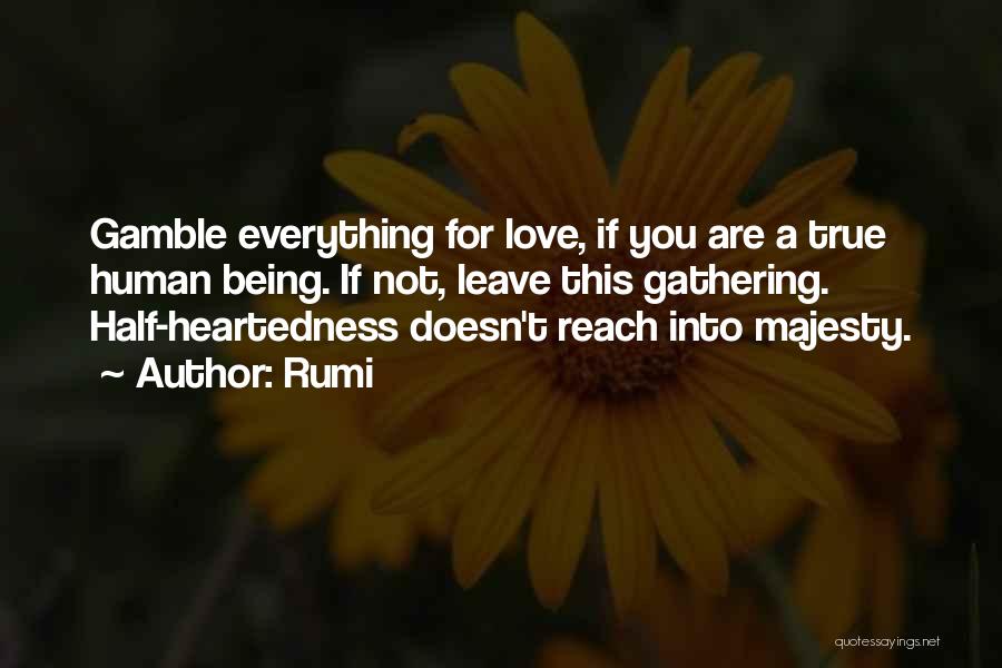 Rumi Quotes: Gamble Everything For Love, If You Are A True Human Being. If Not, Leave This Gathering. Half-heartedness Doesn't Reach Into