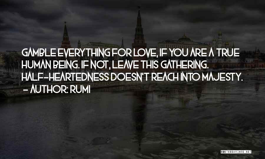 Rumi Quotes: Gamble Everything For Love, If You Are A True Human Being. If Not, Leave This Gathering. Half-heartedness Doesn't Reach Into