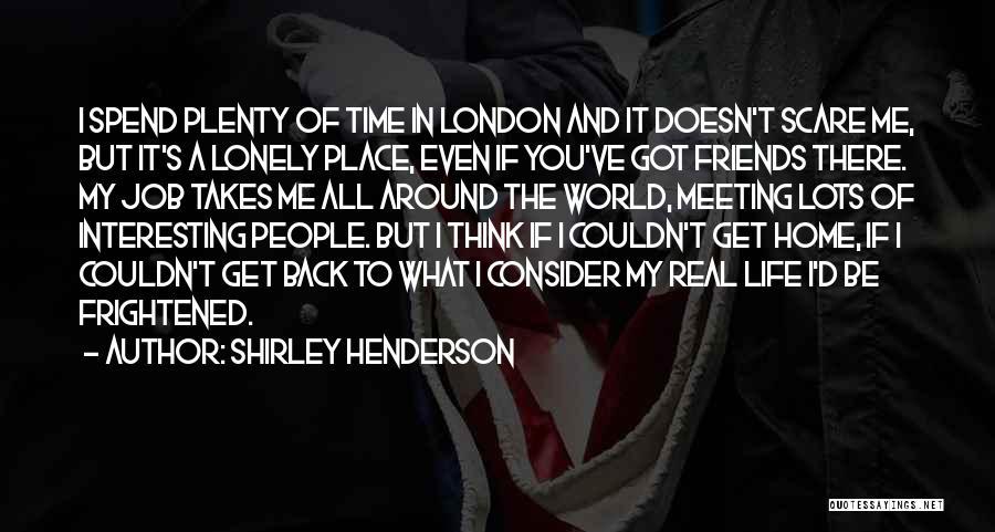 Shirley Henderson Quotes: I Spend Plenty Of Time In London And It Doesn't Scare Me, But It's A Lonely Place, Even If You've