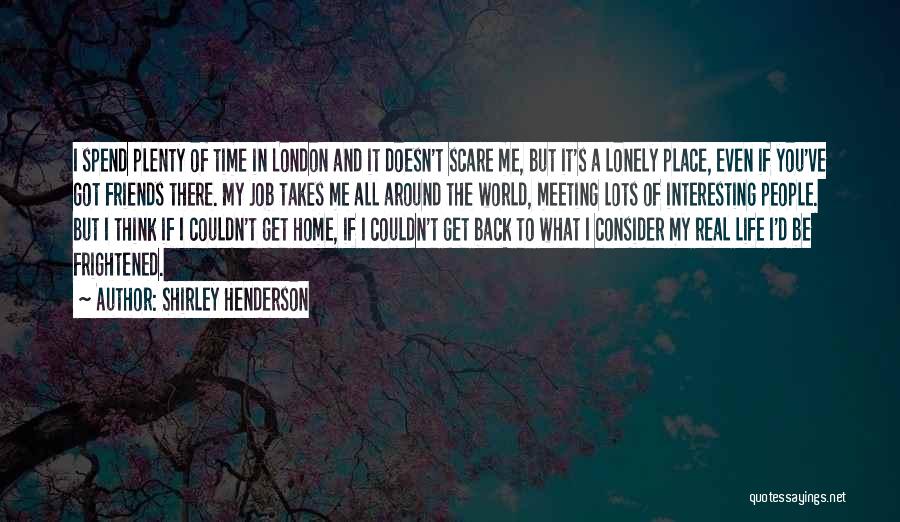 Shirley Henderson Quotes: I Spend Plenty Of Time In London And It Doesn't Scare Me, But It's A Lonely Place, Even If You've