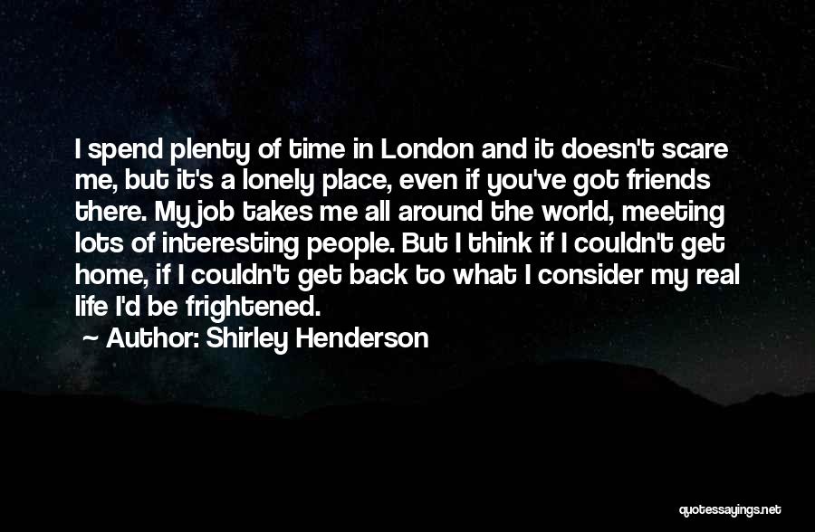 Shirley Henderson Quotes: I Spend Plenty Of Time In London And It Doesn't Scare Me, But It's A Lonely Place, Even If You've