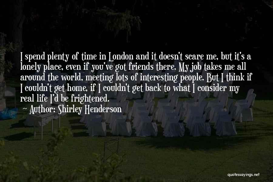 Shirley Henderson Quotes: I Spend Plenty Of Time In London And It Doesn't Scare Me, But It's A Lonely Place, Even If You've