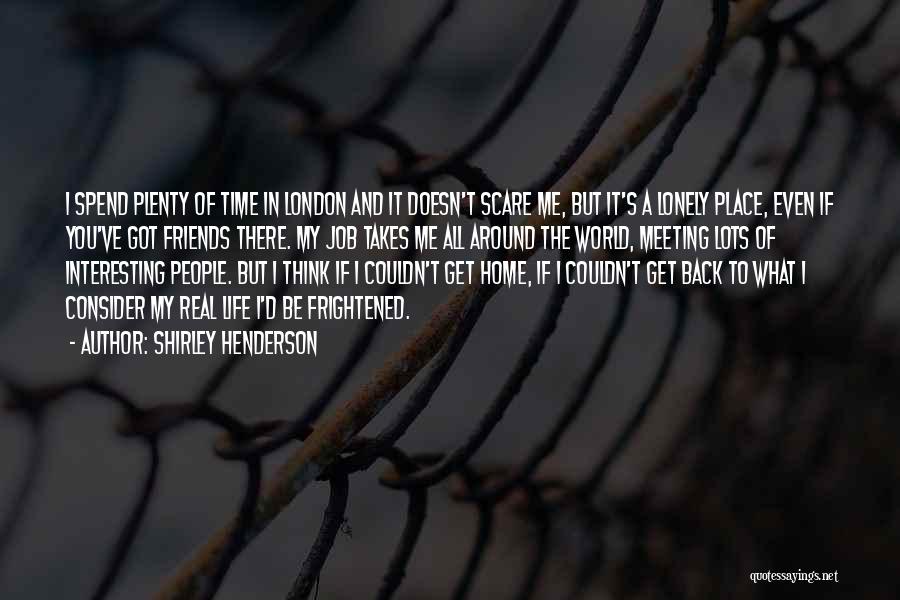 Shirley Henderson Quotes: I Spend Plenty Of Time In London And It Doesn't Scare Me, But It's A Lonely Place, Even If You've