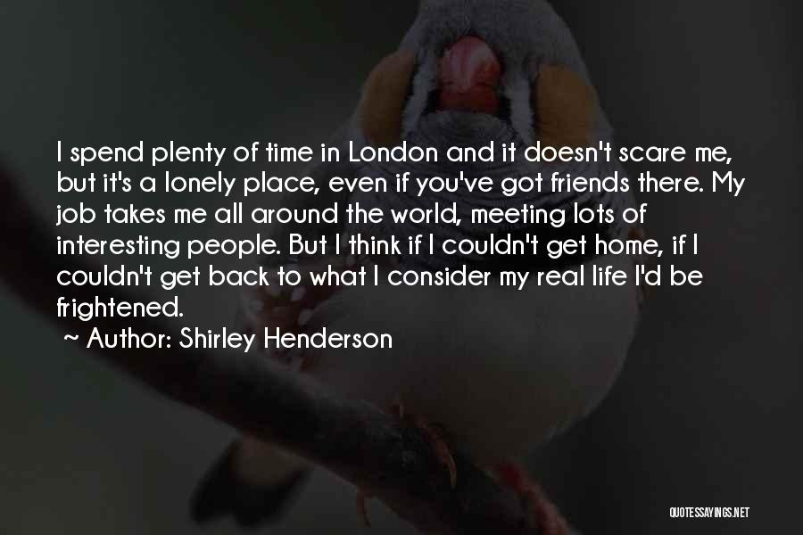 Shirley Henderson Quotes: I Spend Plenty Of Time In London And It Doesn't Scare Me, But It's A Lonely Place, Even If You've