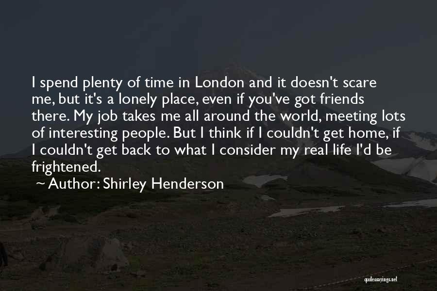 Shirley Henderson Quotes: I Spend Plenty Of Time In London And It Doesn't Scare Me, But It's A Lonely Place, Even If You've