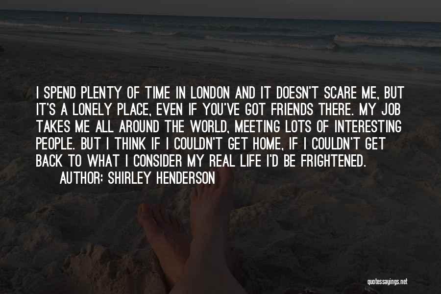 Shirley Henderson Quotes: I Spend Plenty Of Time In London And It Doesn't Scare Me, But It's A Lonely Place, Even If You've