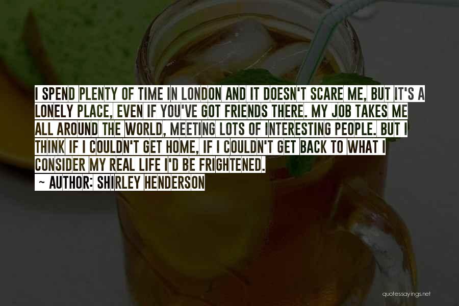 Shirley Henderson Quotes: I Spend Plenty Of Time In London And It Doesn't Scare Me, But It's A Lonely Place, Even If You've