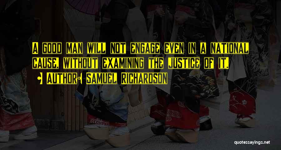 Samuel Richardson Quotes: A Good Man Will Not Engage Even In A National Cause, Without Examining The Justice Of It.