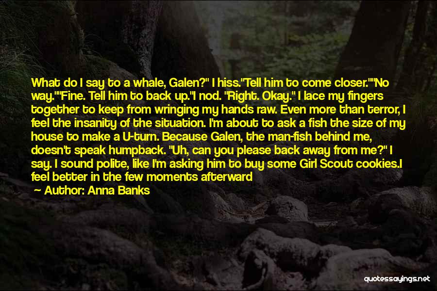 Anna Banks Quotes: What Do I Say To A Whale, Galen? I Hiss.tell Him To Come Closer.no Way.fine. Tell Him To Back Up.i