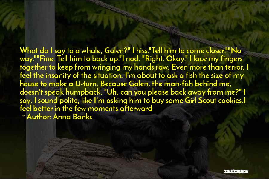 Anna Banks Quotes: What Do I Say To A Whale, Galen? I Hiss.tell Him To Come Closer.no Way.fine. Tell Him To Back Up.i