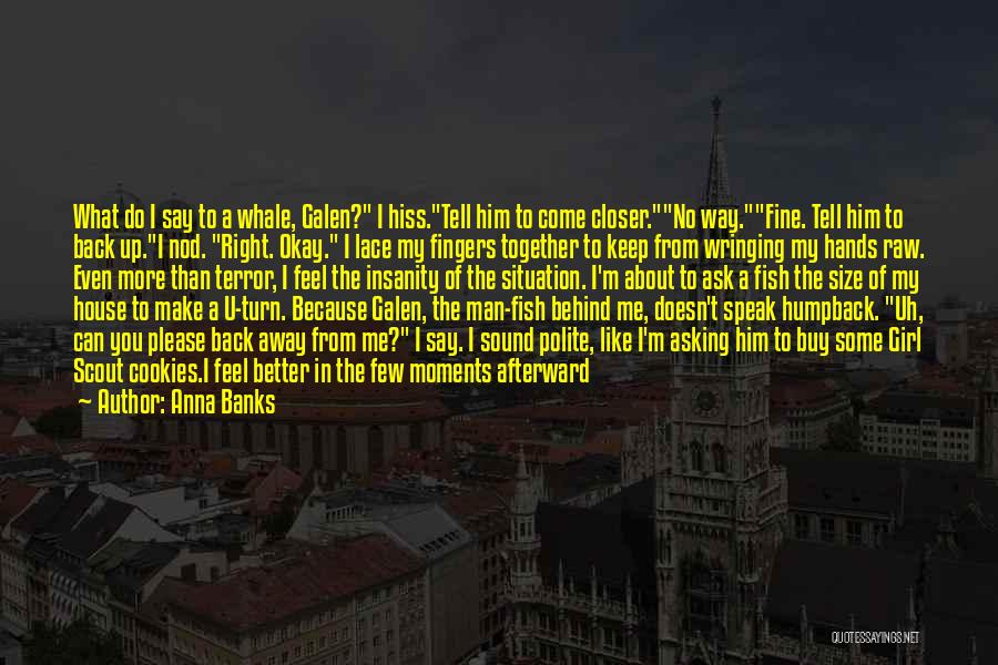 Anna Banks Quotes: What Do I Say To A Whale, Galen? I Hiss.tell Him To Come Closer.no Way.fine. Tell Him To Back Up.i