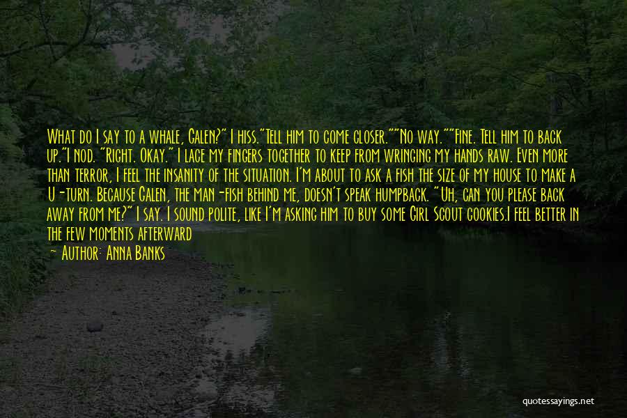 Anna Banks Quotes: What Do I Say To A Whale, Galen? I Hiss.tell Him To Come Closer.no Way.fine. Tell Him To Back Up.i