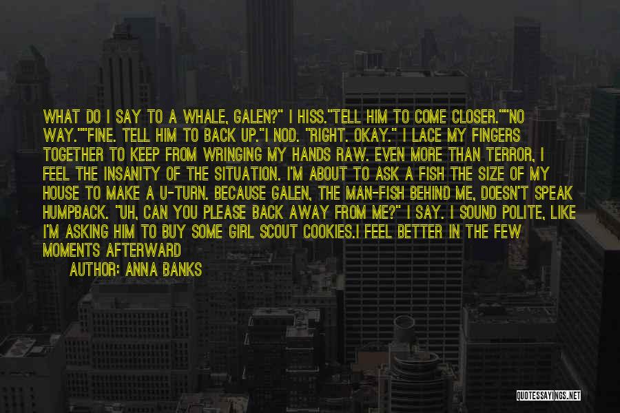 Anna Banks Quotes: What Do I Say To A Whale, Galen? I Hiss.tell Him To Come Closer.no Way.fine. Tell Him To Back Up.i