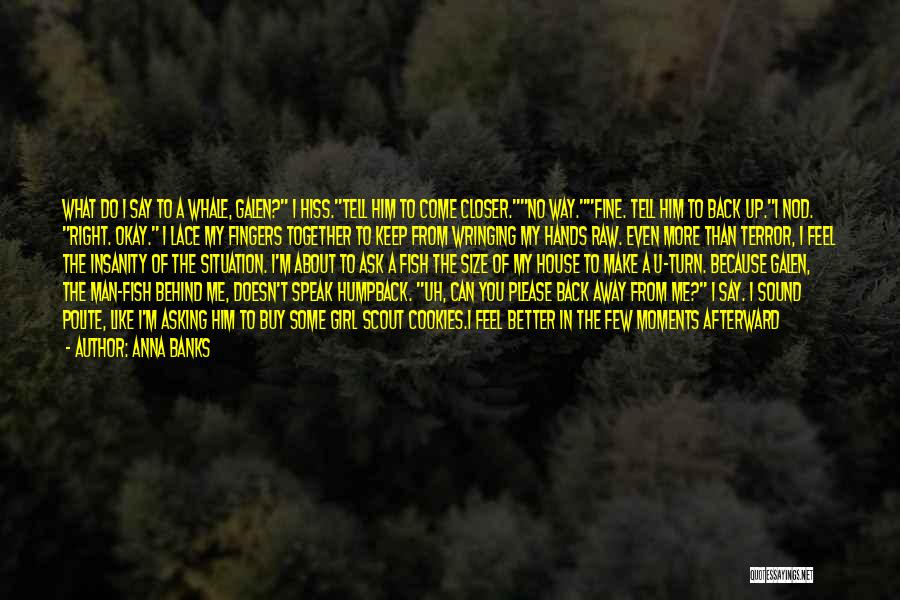 Anna Banks Quotes: What Do I Say To A Whale, Galen? I Hiss.tell Him To Come Closer.no Way.fine. Tell Him To Back Up.i