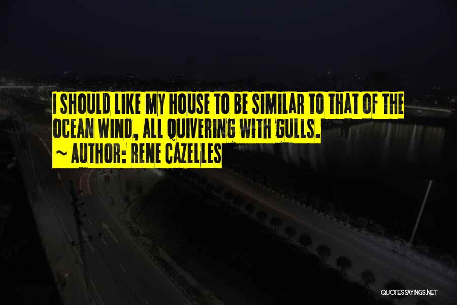Rene Cazelles Quotes: I Should Like My House To Be Similar To That Of The Ocean Wind, All Quivering With Gulls.