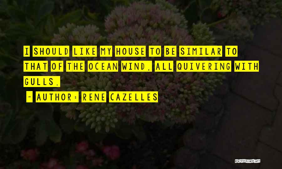 Rene Cazelles Quotes: I Should Like My House To Be Similar To That Of The Ocean Wind, All Quivering With Gulls.