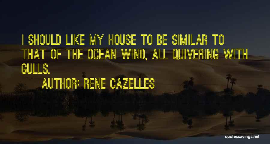 Rene Cazelles Quotes: I Should Like My House To Be Similar To That Of The Ocean Wind, All Quivering With Gulls.