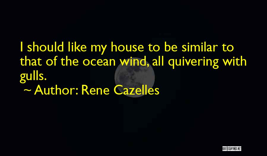 Rene Cazelles Quotes: I Should Like My House To Be Similar To That Of The Ocean Wind, All Quivering With Gulls.