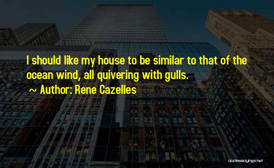 Rene Cazelles Quotes: I Should Like My House To Be Similar To That Of The Ocean Wind, All Quivering With Gulls.