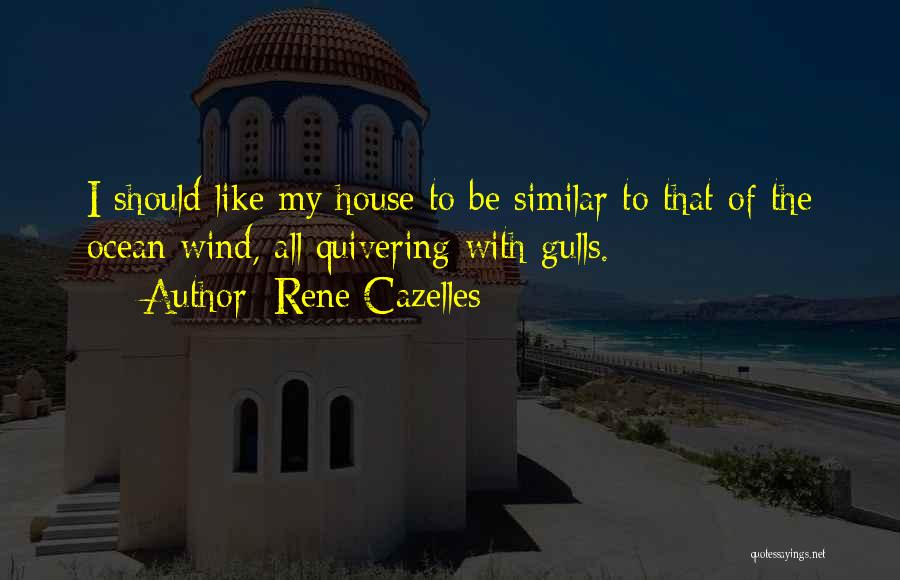 Rene Cazelles Quotes: I Should Like My House To Be Similar To That Of The Ocean Wind, All Quivering With Gulls.