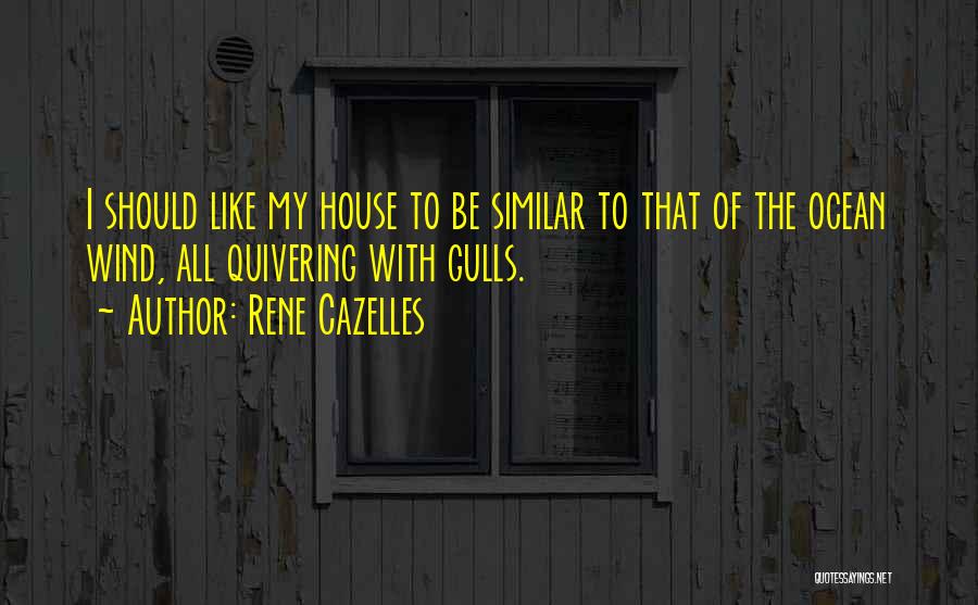 Rene Cazelles Quotes: I Should Like My House To Be Similar To That Of The Ocean Wind, All Quivering With Gulls.
