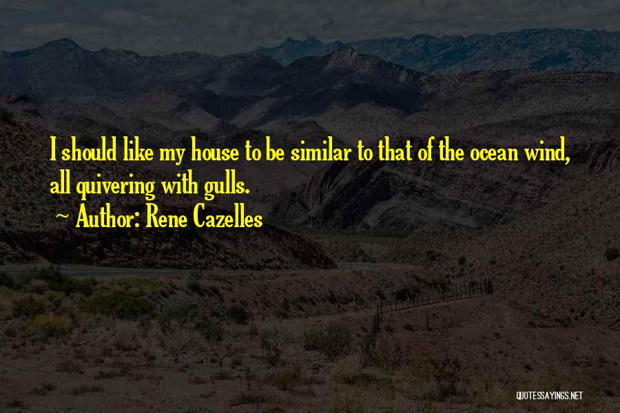 Rene Cazelles Quotes: I Should Like My House To Be Similar To That Of The Ocean Wind, All Quivering With Gulls.