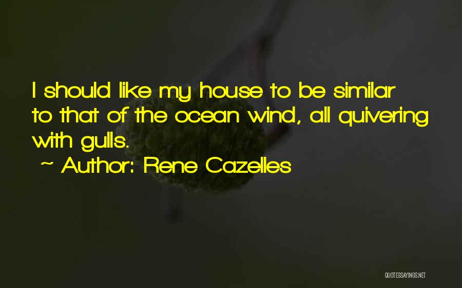 Rene Cazelles Quotes: I Should Like My House To Be Similar To That Of The Ocean Wind, All Quivering With Gulls.