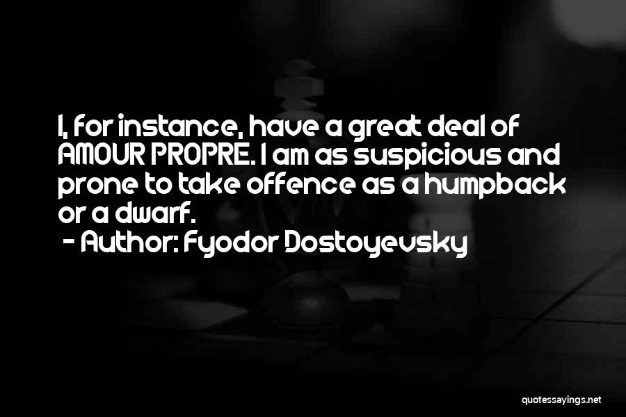 Fyodor Dostoyevsky Quotes: I, For Instance, Have A Great Deal Of Amour Propre. I Am As Suspicious And Prone To Take Offence As