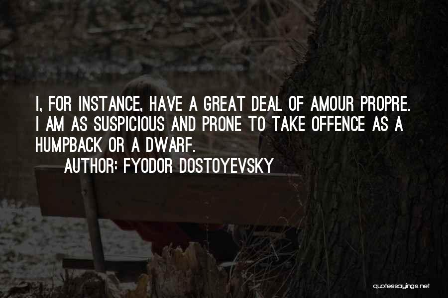 Fyodor Dostoyevsky Quotes: I, For Instance, Have A Great Deal Of Amour Propre. I Am As Suspicious And Prone To Take Offence As
