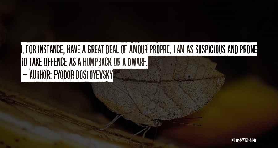 Fyodor Dostoyevsky Quotes: I, For Instance, Have A Great Deal Of Amour Propre. I Am As Suspicious And Prone To Take Offence As