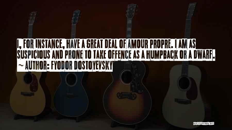Fyodor Dostoyevsky Quotes: I, For Instance, Have A Great Deal Of Amour Propre. I Am As Suspicious And Prone To Take Offence As