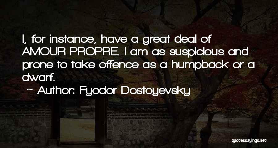 Fyodor Dostoyevsky Quotes: I, For Instance, Have A Great Deal Of Amour Propre. I Am As Suspicious And Prone To Take Offence As