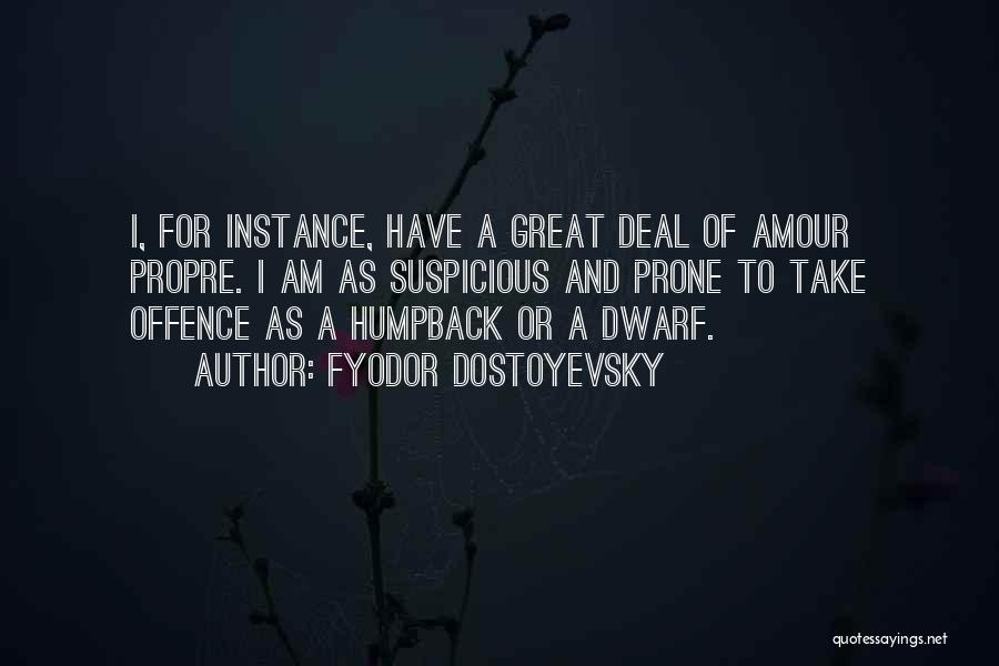 Fyodor Dostoyevsky Quotes: I, For Instance, Have A Great Deal Of Amour Propre. I Am As Suspicious And Prone To Take Offence As