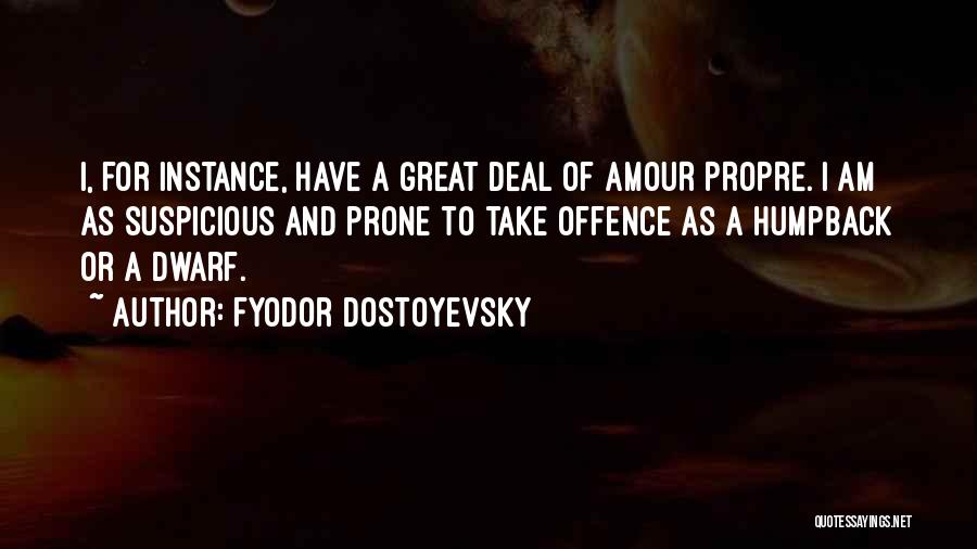 Fyodor Dostoyevsky Quotes: I, For Instance, Have A Great Deal Of Amour Propre. I Am As Suspicious And Prone To Take Offence As