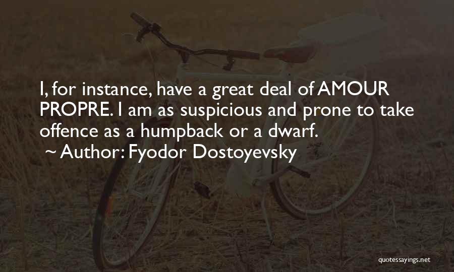 Fyodor Dostoyevsky Quotes: I, For Instance, Have A Great Deal Of Amour Propre. I Am As Suspicious And Prone To Take Offence As