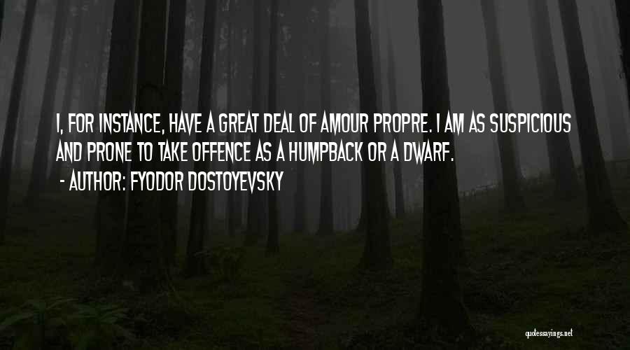 Fyodor Dostoyevsky Quotes: I, For Instance, Have A Great Deal Of Amour Propre. I Am As Suspicious And Prone To Take Offence As