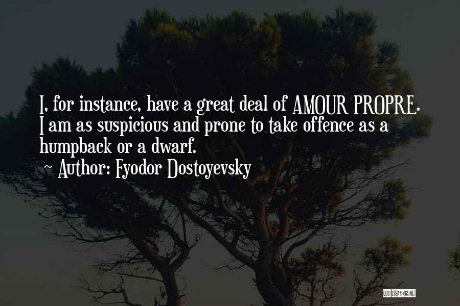 Fyodor Dostoyevsky Quotes: I, For Instance, Have A Great Deal Of Amour Propre. I Am As Suspicious And Prone To Take Offence As